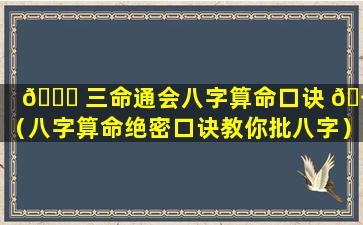 🐈 三命通会八字算命口诀 🪴 （八字算命绝密口诀教你批八字）